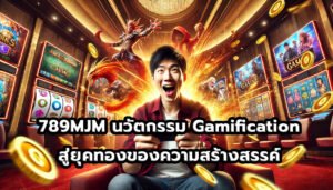 789MJM นวัตกรรม Gamification สู่ยุคทองของความสร้างสรรค์-9
