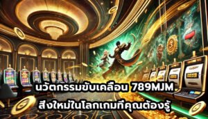 นวัตกรรมขับเคลื่อน 789MJM สิ่งใหม่ในโลกเกมที่คุณต้องรู้-6