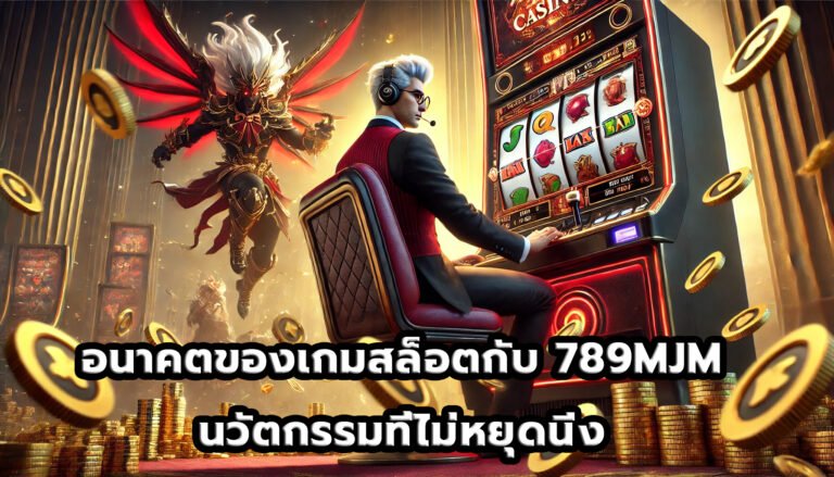 อนาคตของเกมสล็อตกับ 789MJM นวัตกรรมที่ไม่หยุดนิ่ง